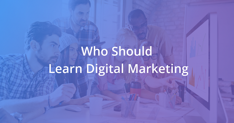 Who should learn digital marketing and Why?